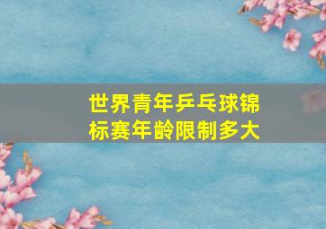 世界青年乒乓球锦标赛年龄限制多大