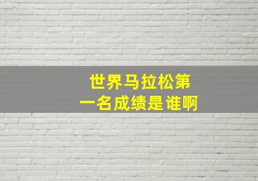 世界马拉松第一名成绩是谁啊