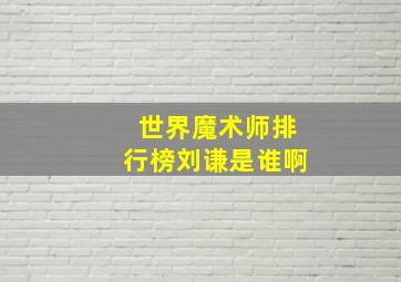 世界魔术师排行榜刘谦是谁啊