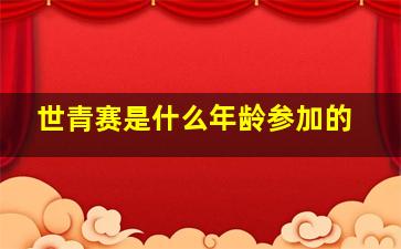 世青赛是什么年龄参加的