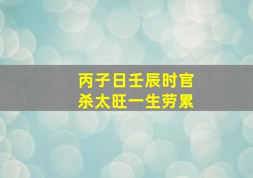 丙子日壬辰时官杀太旺一生劳累