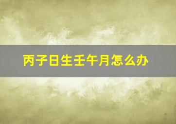 丙子日生壬午月怎么办