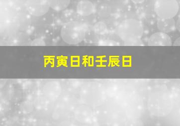 丙寅日和壬辰日