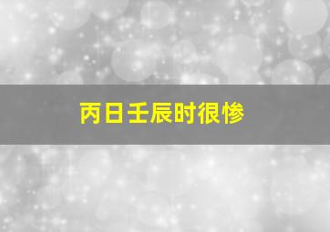 丙日壬辰时很惨