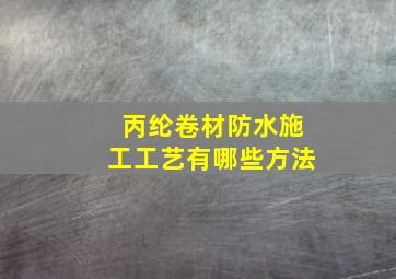 丙纶卷材防水施工工艺有哪些方法