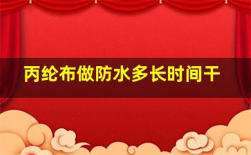 丙纶布做防水多长时间干