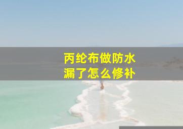 丙纶布做防水漏了怎么修补