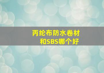 丙纶布防水卷材和SBS哪个好