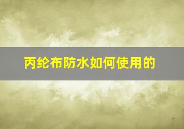 丙纶布防水如何使用的