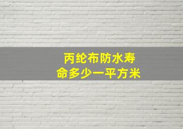 丙纶布防水寿命多少一平方米