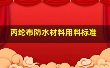 丙纶布防水材料用料标准