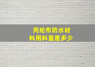 丙纶布防水材料用料量是多少