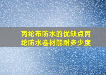 丙纶布防水的优缺点丙纶防水卷材能耐多少度