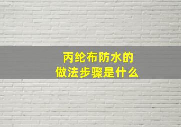 丙纶布防水的做法步骤是什么