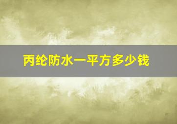 丙纶防水一平方多少钱