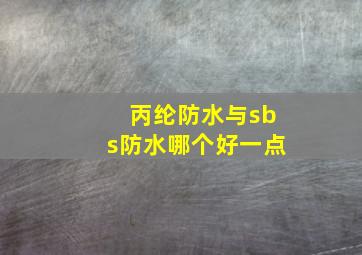 丙纶防水与sbs防水哪个好一点