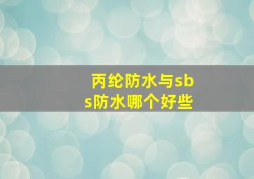 丙纶防水与sbs防水哪个好些