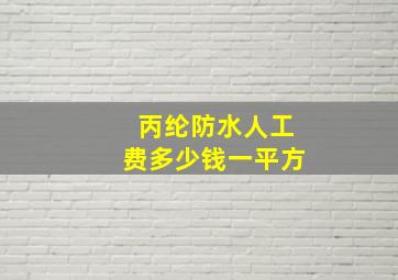 丙纶防水人工费多少钱一平方