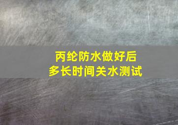 丙纶防水做好后多长时间关水测试