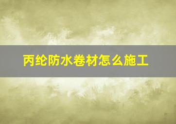 丙纶防水卷材怎么施工