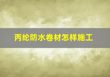 丙纶防水卷材怎样施工