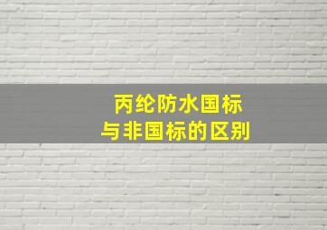 丙纶防水国标与非国标的区别