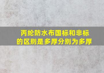 丙纶防水布国标和非标的区别是多厚分别为多厚