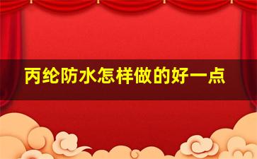 丙纶防水怎样做的好一点