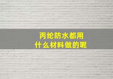 丙纶防水都用什么材料做的呢