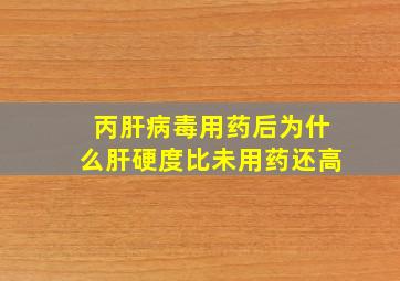 丙肝病毒用药后为什么肝硬度比未用药还高