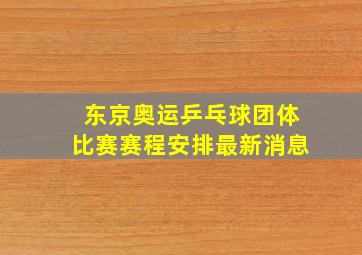 东京奥运乒乓球团体比赛赛程安排最新消息