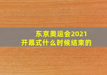 东京奥运会2021开幕式什么时候结束的