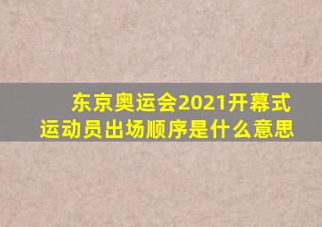 东京奥运会2021开幕式运动员出场顺序是什么意思