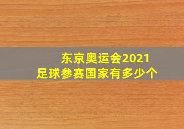 东京奥运会2021足球参赛国家有多少个