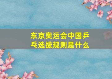 东京奥运会中国乒乓选拔规则是什么