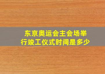 东京奥运会主会场举行竣工仪式时间是多少