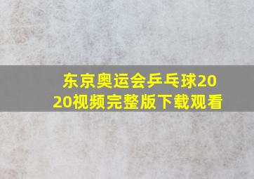 东京奥运会乒乓球2020视频完整版下载观看