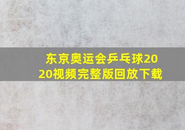 东京奥运会乒乓球2020视频完整版回放下载