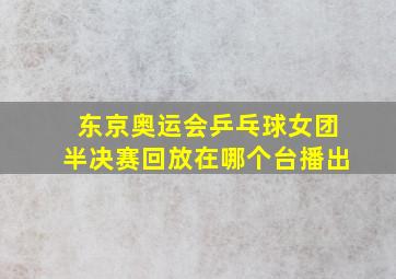 东京奥运会乒乓球女团半决赛回放在哪个台播出