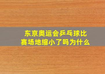 东京奥运会乒乓球比赛场地缩小了吗为什么