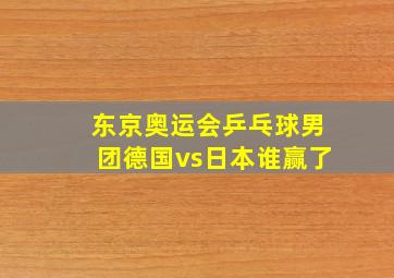 东京奥运会乒乓球男团德国vs日本谁赢了