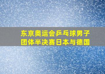 东京奥运会乒乓球男子团体半决赛日本与德国