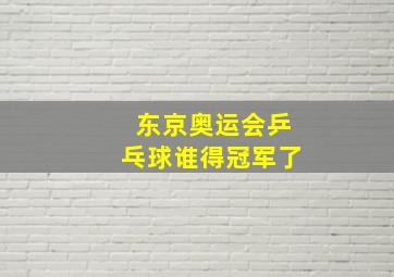 东京奥运会乒乓球谁得冠军了