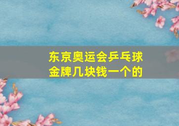 东京奥运会乒乓球金牌几块钱一个的