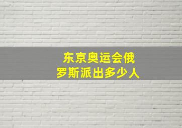 东京奥运会俄罗斯派出多少人