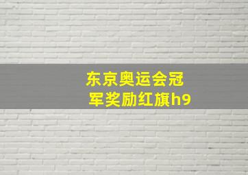 东京奥运会冠军奖励红旗h9