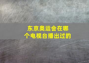 东京奥运会在哪个电视台播出过的