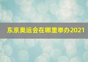 东京奥运会在哪里举办2021