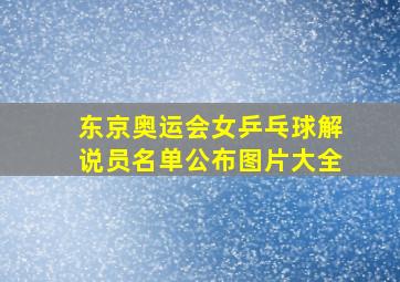 东京奥运会女乒乓球解说员名单公布图片大全