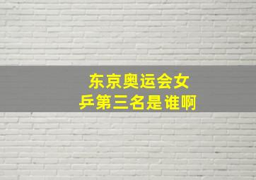 东京奥运会女乒第三名是谁啊